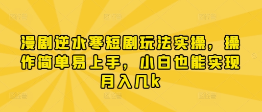 漫剧逆水寒短剧玩法实操，操作简单易上手，小白也能实现月入几k-柚子网创