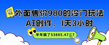 外面售价980的冷门玩法，AI创作，1天3小时，半年搞了53885.47？-柚子网创
