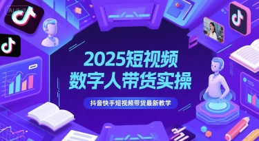 2025短视频数字人带货实操，抖音快手短视频带货最新教学-柚子网创