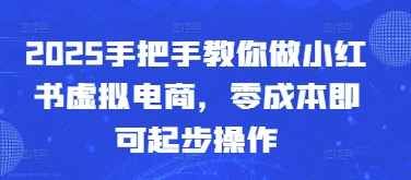 2025手把手教你做小红书虚拟电商，零成本即可起步操作-柚子网创