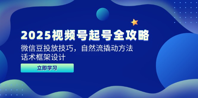 （14919期）2025视频号起号全攻略，微信豆投放技巧，自然流撬动方法，话术框架设计-柚子网创