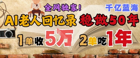 AI帮老人写回忆录，可以稳做50年的蓝海赛道，一单收2-3W，2单吃一年，长久可持续-柚子网创