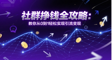 社群挣钱全攻略：教你从0到1轻松实现引流变现-柚子网创