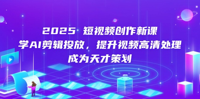 （14428期）2025短视频创作新课，学AI剪辑投放，提升视频高清处理，成为天才策划-柚子网创