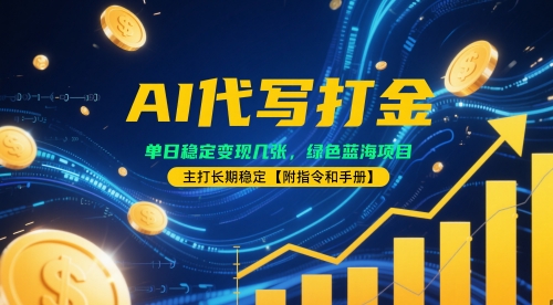 AI代写打金，单日稳定变现几张，绿色蓝海项目，主打长期稳定【附指令和手册】-柚子网创