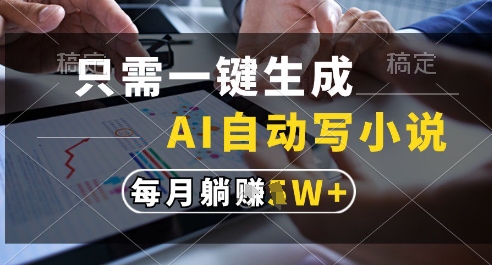 只需一键生成，AI全自动写小说，可一键生成120w字，每月躺着收益过1w+【揭秘】-柚子网创