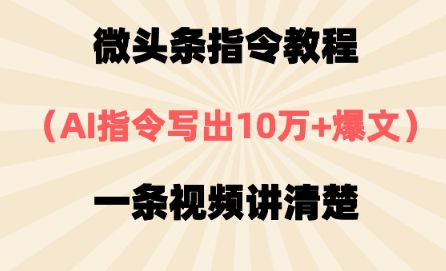微头条指令教程，AI指令写出10万+爆文，每天多挣2张+-柚子网创