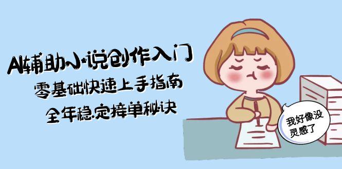 （15067期）AI辅助小说创作入门，零基础快速上手指南，全年稳定接单秘诀-柚子网创