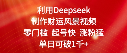 利用Deepseek制作财运风景视频，零门槛起号快涨粉猛，单日收益几张-柚子网创