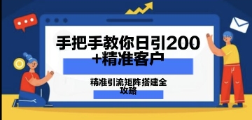 手把手教你日引200+精准客户，精准引流矩阵搭建全攻略：从价值解析到实战模式-柚子网创