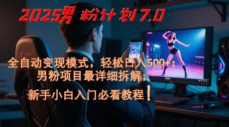 2025男粉计划7.0，全自动变现模式，轻松日入5张+，新手小白必看课程-柚子网创
