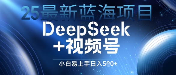 25最新蓝海项目DeepSeek+视频号，小白易上手日入几张-柚子网创