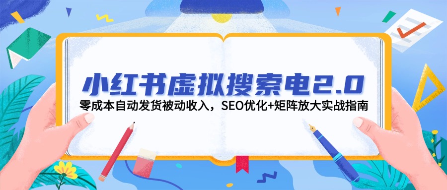 （14946期）小红书虚拟搜索电2.0，零成本自动发货被动收入，SEO优化+矩阵放大实战指南-柚子网创