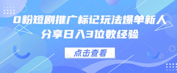 0粉短剧推广标记玩法爆单新人分享日入3位数经验-柚子网创
