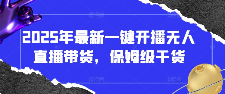 2025年最新一键开播无人直播带货，保姆级干货-柚子网创