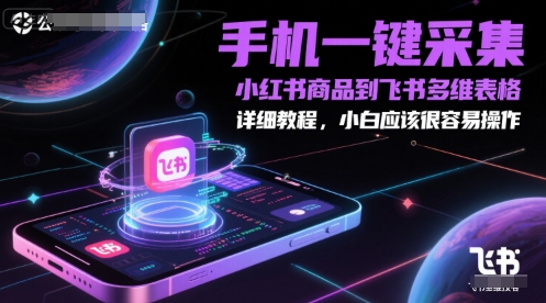 手机一键采集小红书商品到飞书多维表格，详细教程，小白应该很容易操作-柚子网创