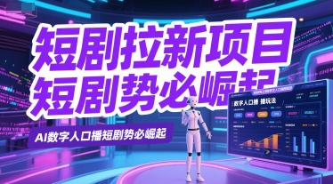 短剧拉新项目之数字人口播玩法，AI数字人口播短剧势必崛起-柚子网创