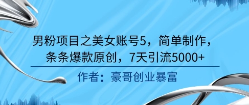 男粉项目之美女账号5，简单制作，条条爆款原创，7天引流5000+-柚子网创