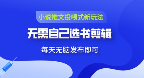 小说推文视频投喂新玩法：无需自己选书剪辑，领取视频发布即可，可批量操作-柚子网创