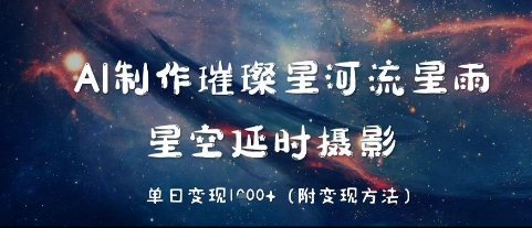 AI制作璀璨星河流星雨，星空延时摄影，单日变现几张-柚子网创