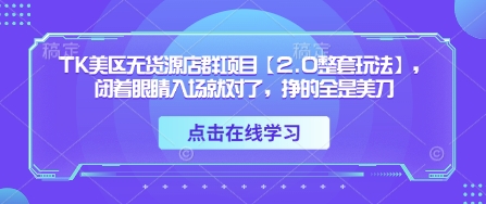 TK美区无货源店群项目【2.0整套玩法】，闭着眼睛入场就对了，挣的全是美刀-柚子网创