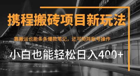 携程最新搬砖变现项目，靠搬运爆款笔记，小白也能日入4张+，后续还可实现矩阵收益-柚子网创