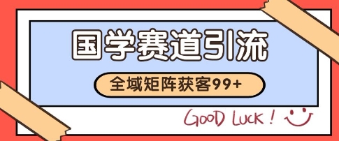 国学赛道精准拓客，自热矩阵日引99+ 获客SOP【揭秘】-柚子网创