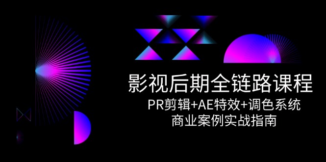 （14967期）影视后期全链路课程，PR剪辑+AE特效+调色系统，商业案例实战指南-柚子网创