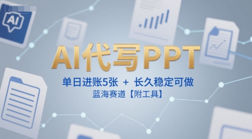 AI代写PPT，单日进账5张+，长久稳定可做，蓝海赛道【附工具】-柚子网创