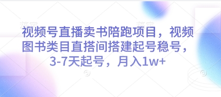 视频号直播卖书陪跑项目，视频号图书类目直搭间搭建起号稳号，3-7天起号，月入1w+-柚子网创