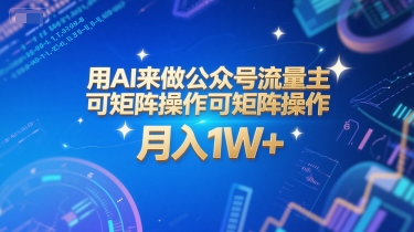 用AI来做公众号流量主，可矩阵操作，月入1W+，系统课【附工具指令】-柚子网创