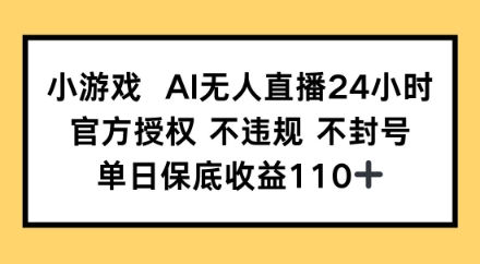 小游戏AI无人直播，官方授权 不违规 不封号，单日保底收益110+-柚子网创
