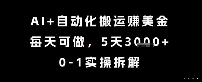 AI+自动化搬运挣美金，每天可做，5天3k+，0-1实操拆解【揭秘】-柚子网创