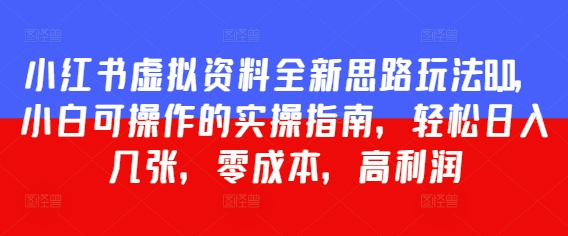 小红书虚拟资料全新思路玩法8.0，小白可操作的实操指南，轻松日入几张，零成本，高利润-柚子网创