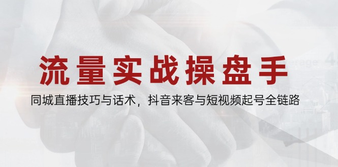 （14801期）流量实战操盘手，同城直播技巧与话术，抖音来客与短视频起号全链路-柚子网创