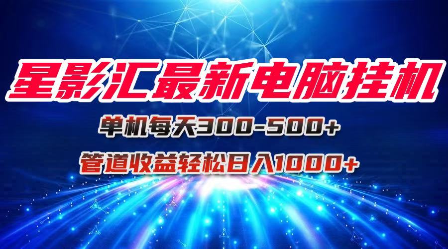 （15003期）星影汇最新电脑挂机单机每天300+团队管道收益轻松日入1000+-柚子网创