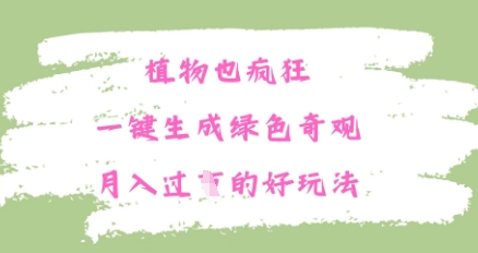 植物也疯狂，一键生成绿色奇观，月入过W的最新玩法-柚子网创