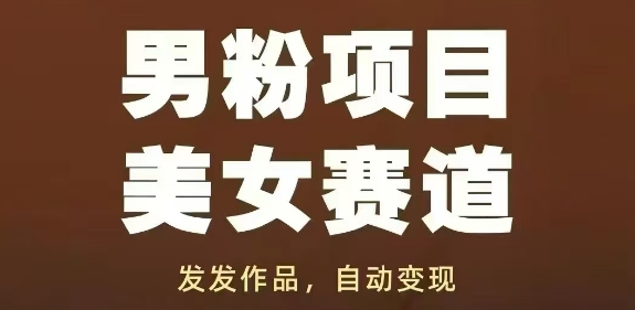 男粉项目美女赛道，发发作品，轻松获流自动变现-柚子网创