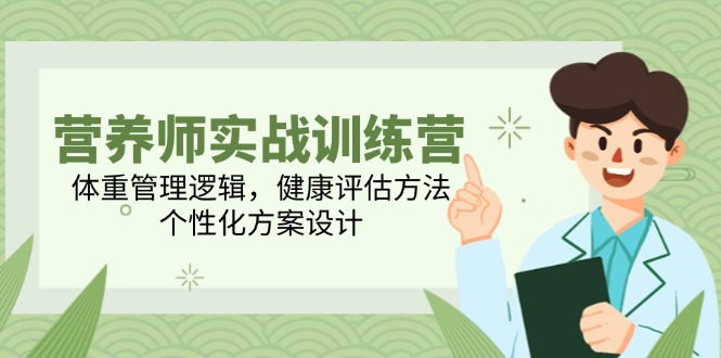 （14908期）营养师实战训练营，体重管理逻辑，健康评估方法，个性化方案设计-柚子网创