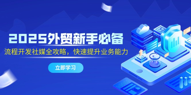 （14829期）2025外贸新手必备，流程开发社媒全攻略，快速提升业务能力-柚子网创