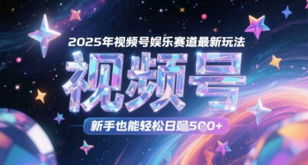 2025年视频号娱乐赛道最新玩法，新手也能轻松日入几张-柚子网创