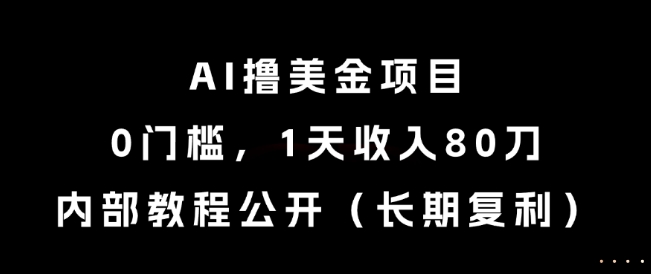 AI撸美金项目，0门槛，1天收入80刀，内部教程公开（长期复利）【揭秘】-柚子网创