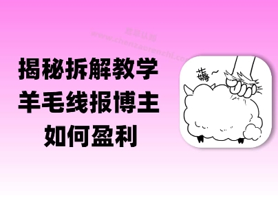 揭秘羊毛-线报博主是如何盈利的？(模式复刻教程)-柚子网创