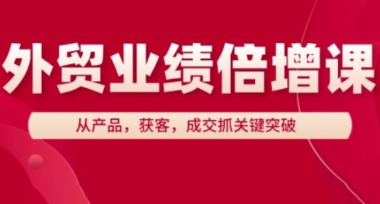 外贸业绩倍增课，从产品，获客，成交抓关键突破-柚子网创