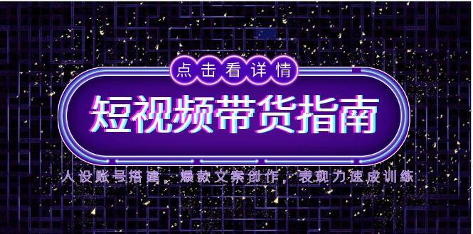 （14912期）2025短视频带货指南，人设账号搭建，爆款文案创作，表现力速成训练-柚子网创