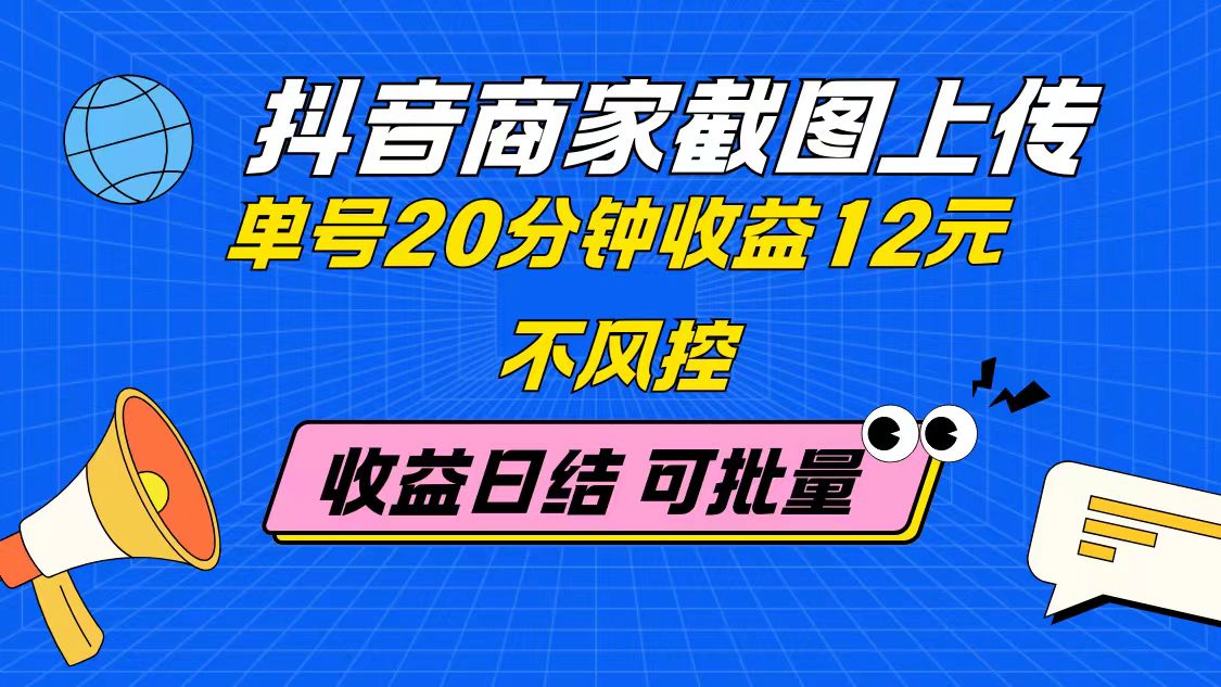 （14682期）抖音商家截图上传 单号20分钟收益12元 不风控 批量无限做 收益日结-柚子网创