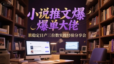 小说推文爆单大佬稳定日产三位数实操经验分享会-柚子网创