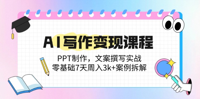 （14769期）AI写作变现课程：PPT制作，文案撰写实战，零基础7天周入3k+案例拆解-柚子网创