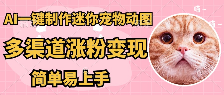 （14384期）AI搬砖一件制作超迷你宠物图，5分钟一个成品，多渠道引流涨粉变现，简…-柚子网创