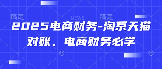 2025电商财务-淘系天猫对账，电商财务必学-柚子网创